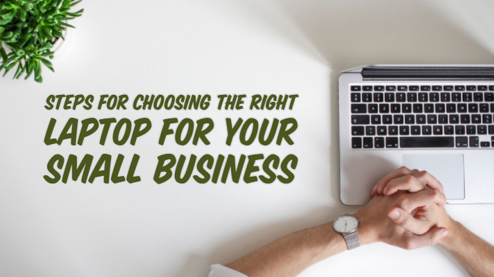 Steps for Choosing the Right Laptop for your Small Business