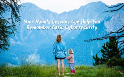Your Mom’s Lessons Can Help You Remember Basic Cybersecurity